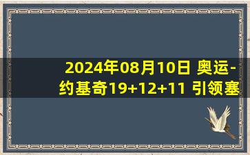 2024年08月10日 奥运-约基奇19+12+11 引领塞尔维亚6人上双力克德国夺得铜牌